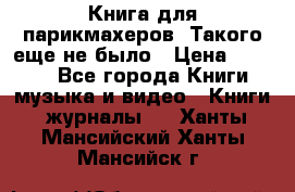 Книга для парикмахеров! Такого еще не было › Цена ­ 1 500 - Все города Книги, музыка и видео » Книги, журналы   . Ханты-Мансийский,Ханты-Мансийск г.